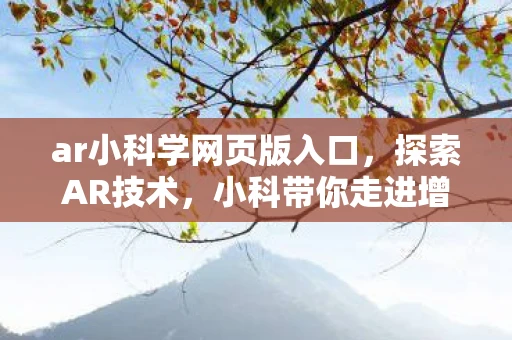 ar小科学网页版入口,探索AR技术,小科带你走进增强现实的奇妙世界 ar小科学网页版入口,探索AR技术,小科带你走进增强现实的奇妙世界
