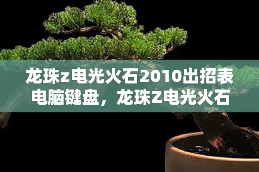 龙珠z电光火石2010出招表电脑键盘,龙珠Z电光火石2010出招表详解 龙珠z电光火石2010出招表电脑键盘,龙珠Z电光火石2010出招表详解