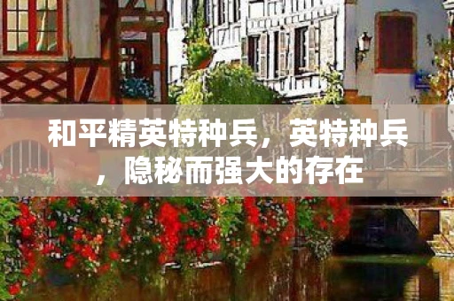 和平精英特种兵，英特种兵，隐秘而强大的存在