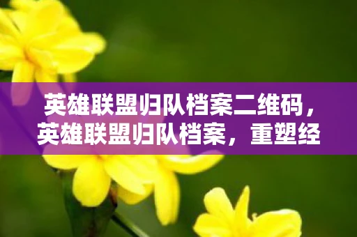 英雄联盟归队档案二维码,英雄联盟归队档案,重塑经典,再现辉煌 英雄联盟归队档案二维码,英雄联盟归队档案,重塑经典,再现辉煌
