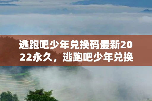 逃跑吧少年兑换码最新2022永久，逃跑吧少年兑换码最新2022