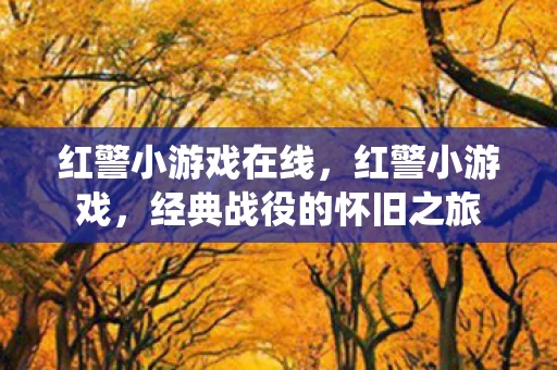红警小游戏在线，红警小游戏，经典战役的怀旧之旅