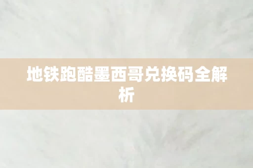 地铁跑酷墨西哥兑换码全解析图片