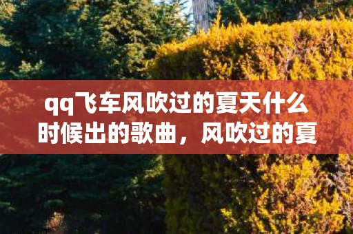 qq飞车风吹过的夏天什么时候出的歌曲，风吹过的夏天，QQ飞车中的青春回忆