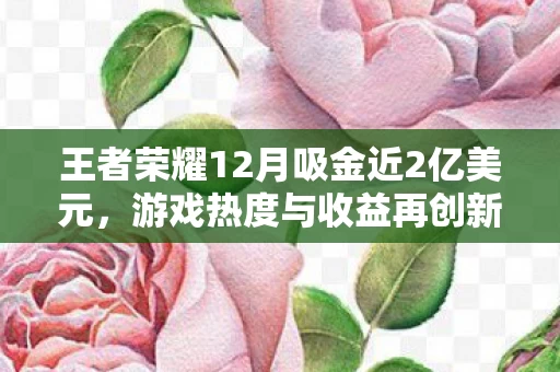 王者荣耀12月吸金近2亿美元图片