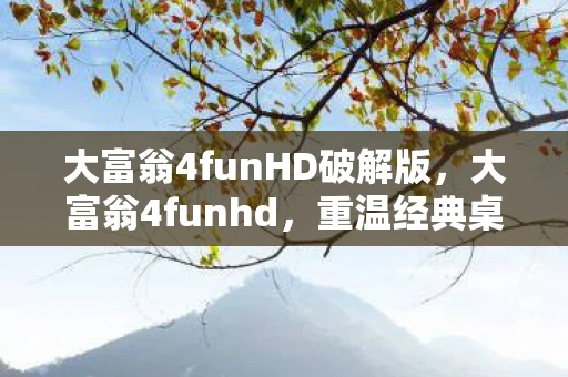 大富翁4funHD破解版，大富翁4funhd，重温经典桌游，开启数字时代新篇章