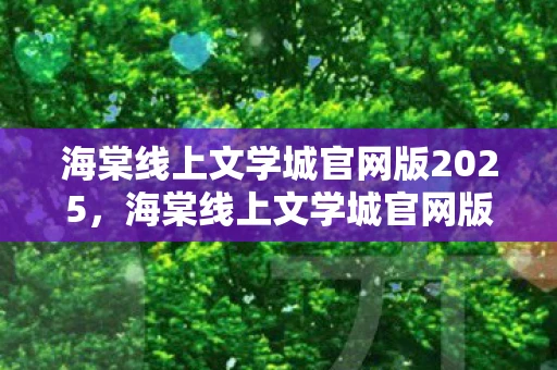 海棠线上文学城官网版2025，海棠线上文学城官网版，探索文学世界的奇妙之旅