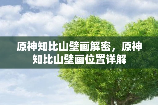 原神知比山壁画解密，原神知比山壁画位置详解