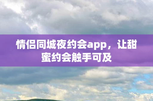 情侣同城夜约会app图片