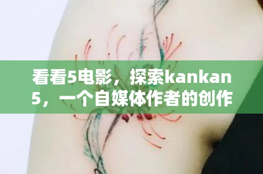 看看5电影，探索kankan5，一个自媒体作者的创作之旅