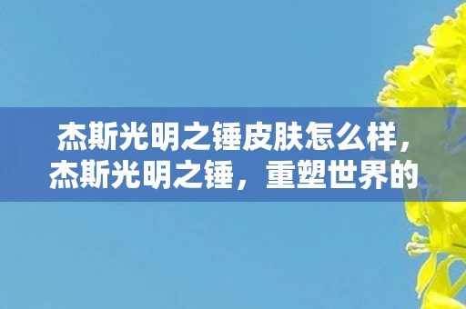 杰斯光明之锤皮肤怎么样，杰斯光明之锤，重塑世界的科技之光