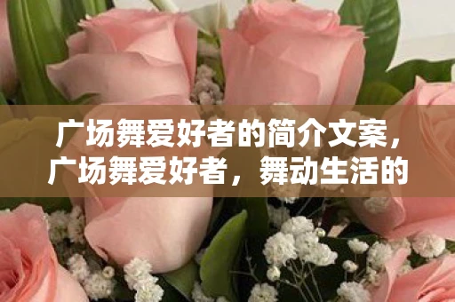 广场舞爱好者的简介文案，广场舞爱好者，舞动生活的快乐旋律