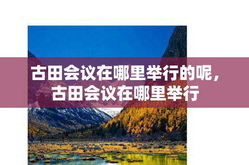 古田会议在哪里举行的呢，古田会议在哪里举行