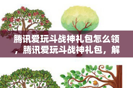 腾讯爱玩斗战神礼包怎么领，腾讯爱玩斗战神礼包，解锁你的游戏新体验