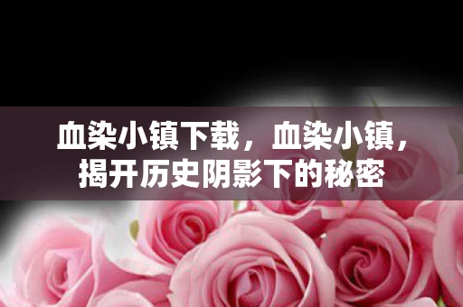 血染小镇下载，血染小镇，揭开历史阴影下的秘密