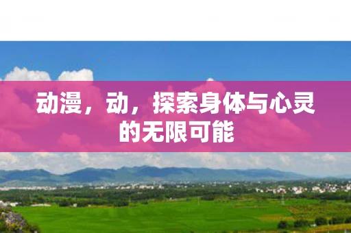 动漫，动，探索身体与心灵的无限可能