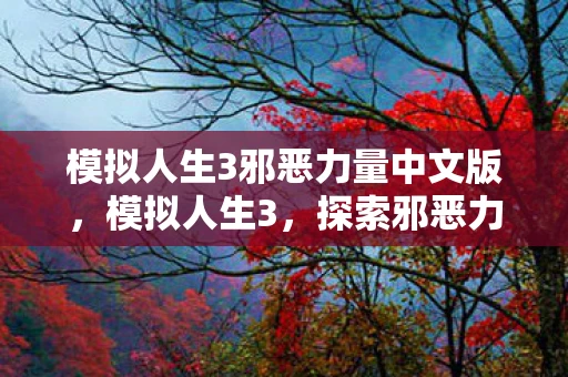 模拟人生3邪恶力量中文版，模拟人生3，探索邪恶力量的奥秘