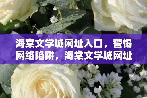 海棠文学城网址入口，警惕网络陷阱，海棠文学城网址背后的风险