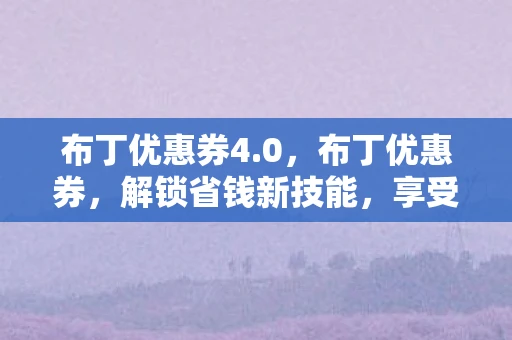 布丁优惠券4.0，布丁优惠券，解锁省钱新技能，享受美食不心疼