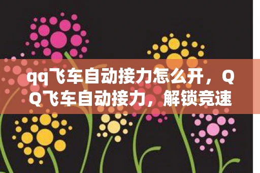 qq飞车自动接力怎么开，QQ飞车自动接力，解锁竞速新境界