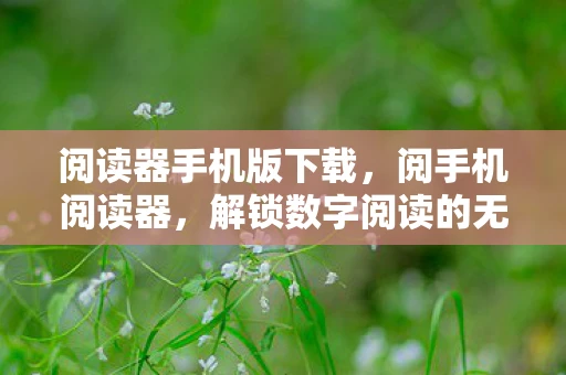 阅读器手机版下载，阅手机阅读器，解锁数字阅读的无限可能