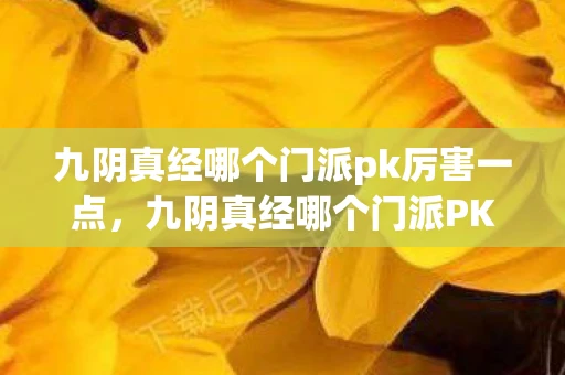 九阴真经哪个门派pk厉害一点，九阴真经哪个门派PK厉害？