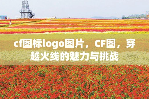 cf图标logo图片，CF图，穿越火线的魅力与挑战