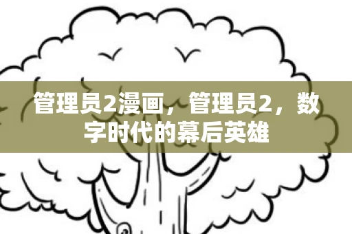 管理员2漫画，管理员2，数字时代的幕后英雄