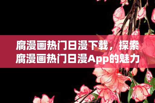 探索腐漫画热门日漫App的魅力图片