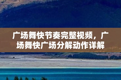 广场舞快节奏完整视频，广场舞快广场分解动作详解