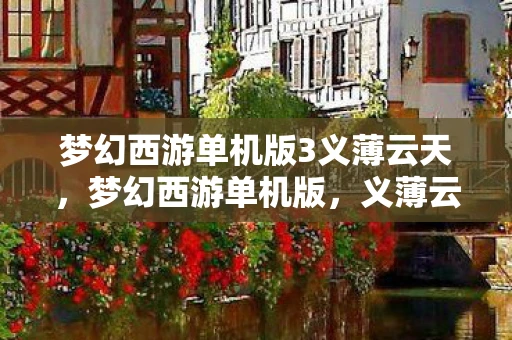 梦幻西游单机版3义薄云天，梦幻西游单机版，义薄云天的单机之旅