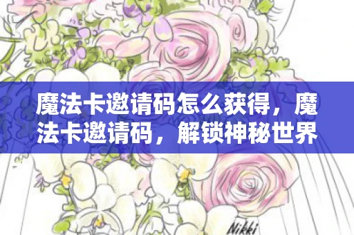 魔法卡邀请码怎么获得，魔法卡邀请码，解锁神秘世界的钥匙
