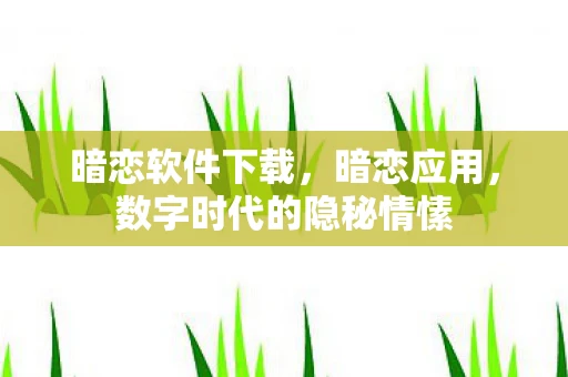 暗恋软件下载，暗恋应用，数字时代的隐秘情愫