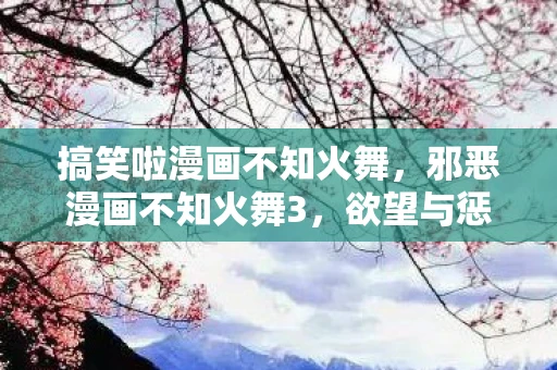 搞笑啦漫画不知火舞，邪恶漫画不知火舞3，欲望与惩罚的交织