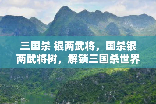 三国杀 银两武将，国杀银两武将树，解锁三国杀世界的财富密码