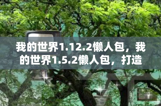 我的世界1.12.2懒人包，我的世界1.5.2懒人包，打造你的专属游戏世界