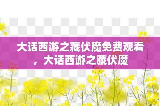 大话西游之藏伏魔免费观看，大话西游之藏伏魔