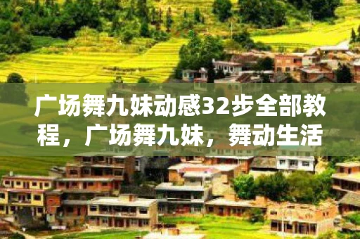 广场舞九妹动感32步全部教程，广场舞九妹，舞动生活的旋律