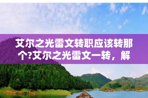 艾尔之光雷文转职应该转那个?艾尔之光雷文一转，解锁新技能，开启冒险新篇章