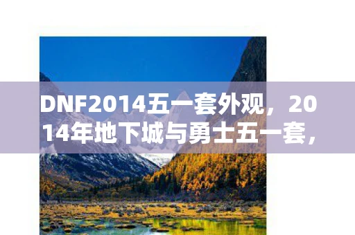 DNF2014五一套外观，2014年地下城与勇士五一套，回忆与情怀的交织