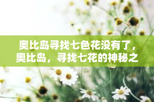 奥比岛寻找七色花没有了，奥比岛，寻找七花的神秘之旅