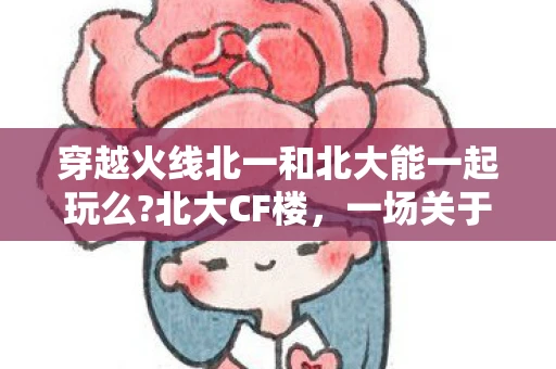 穿越火线北一和北大能一起玩么?北大CF楼，一场关于校园传说的探索