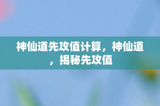 神仙道先攻值计算，神仙道，揭秘先攻值