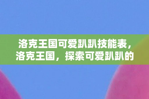 洛克王国可爱趴趴技能表，洛克王国，探索可爱趴趴的奇妙世界