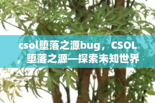 csol堕落之源bug，CSOL，堕落之源—探索未知世界的恐怖冒险