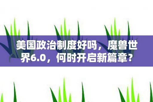 美国政治制度好吗，魔兽世界6.0，何时开启新篇章？