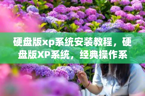 硬盘版xp系统安装教程,硬盘版XP系统,经典操作系统的另类生存方式 硬盘版xp系统安装教程,硬盘版XP系统,经典操作系统的另类生存方式