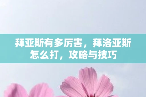 拜亚斯有多厉害，拜洛亚斯怎么打，攻略与技巧