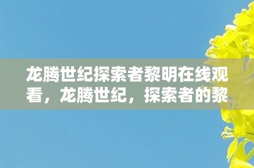 龙腾世纪探索者黎明在线观看,龙腾世纪,探索者的黎明 龙腾世纪探索者黎明在线观看,龙腾世纪,探索者的黎明