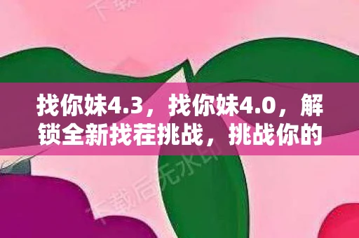 找你妹4.3，找你妹4.0，解锁全新找茬挑战，挑战你的眼力极限！